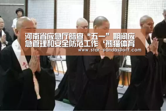 河南省应急厅暗查“五一”期间应急管理和安全防范工作‘熊猫体育官网’(图2) 熊猫体育app