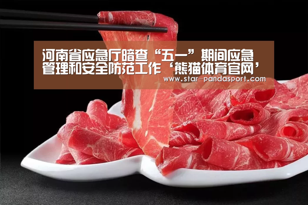 河南省应急厅暗查“五一”期间应急管理和安全防范工作‘熊猫体育官网’(图4) 熊猫体育