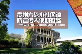 贵州六盘水社区消防宣传大使助推冬防宣传工作|熊猫体育官网