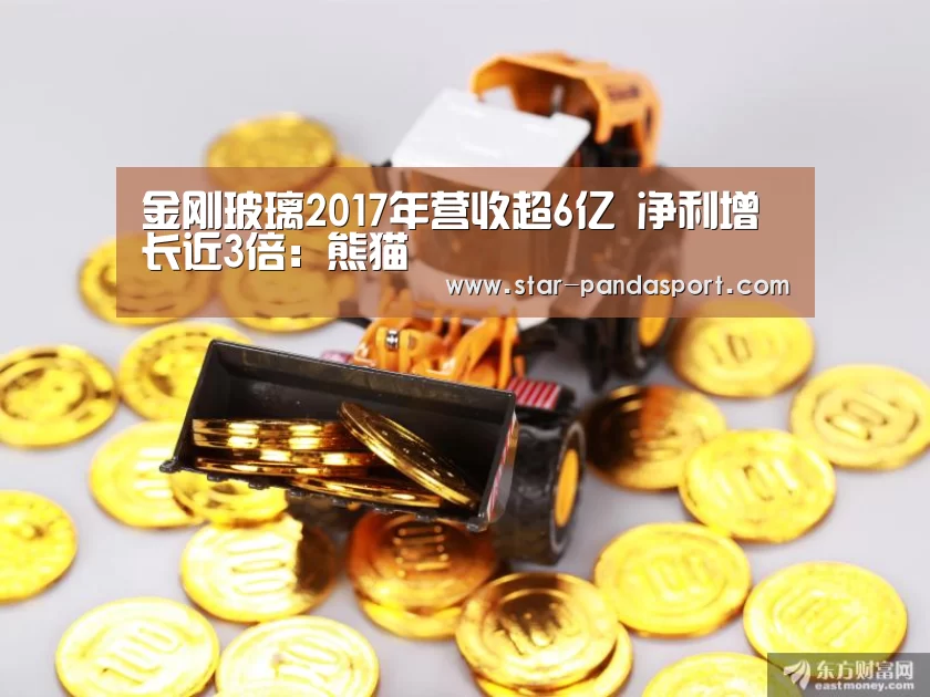 金刚玻璃2017年营收超6亿 净利增长近3倍:熊猫