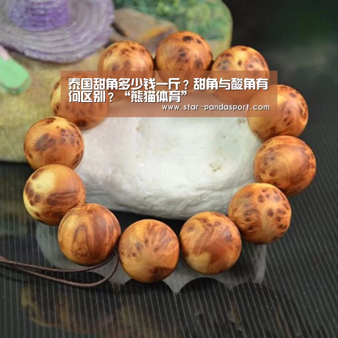 泰国甜角多少钱一斤?甜角与酸角有何区别?“熊猫体育”(图1) 熊猫